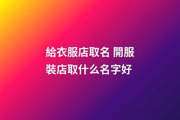 給衣服店取名 開服裝店取什么名字好